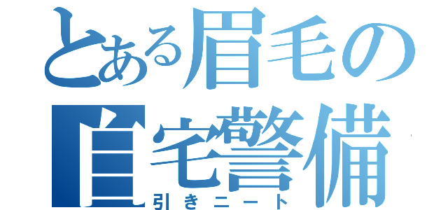 とある眉毛の自宅警備（引きニート）