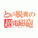 とある脱糞の超電磁砲（レールガン）