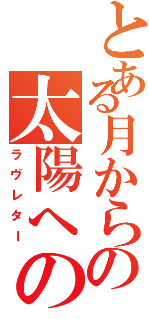 とある月からの太陽への手紙（ラヴレター）