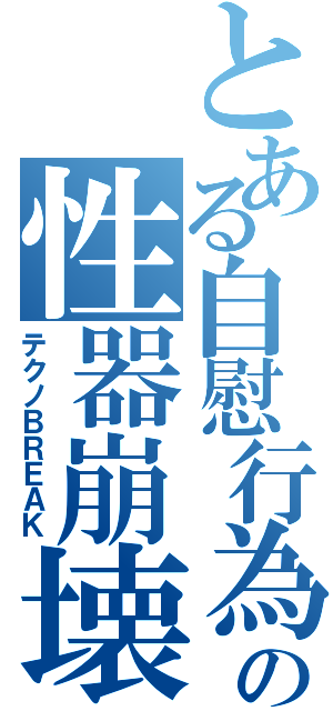 とある自慰行為の性器崩壊（テクノＢＲＥＡＫ）