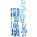 とある自慰行為の性器崩壊（テクノＢＲＥＡＫ）