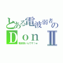 とある電波弱者のＤｏｎⅡ（電波弱いんです！ｗ）