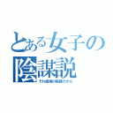 とある女子の陰謀説（それ組織の陰謀だから）