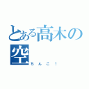 とある高木の空（ちんこ！）