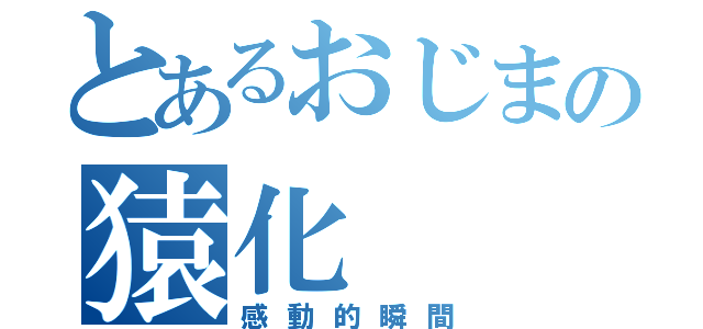 とあるおじまの猿化（感動的瞬間）