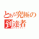 とある究極の到達者（アライヴァー）