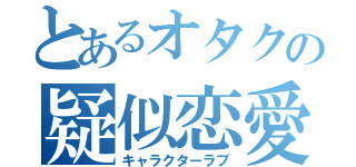 とあるオタクの疑似恋愛（キャラクターラブ）