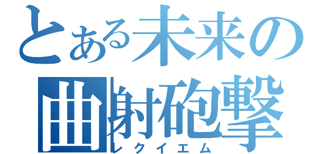 とある未来の曲射砲撃（レクイエム）