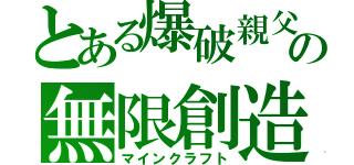 とある爆破親父の無限創造（マインクラフト）