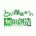 とある爆破親父の無限創造（マインクラフト）