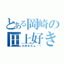 とある岡崎の田上好き（大好きだぁ〜！）