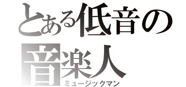 とある低音の音楽人（ミュージックマン）