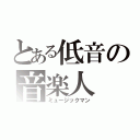 とある低音の音楽人（ミュージックマン）