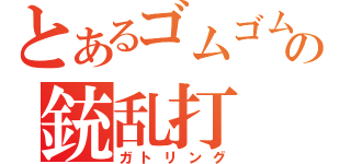 とあるゴムゴムの銃乱打（ガトリング）