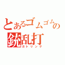 とあるゴムゴムの銃乱打（ガトリング）