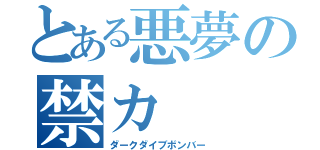 とある悪夢の禁カ（ダークダイブボンバー）