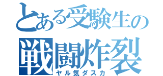 とある受験生の戦闘炸裂（ヤル気ダスカ）