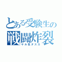 とある受験生の戦闘炸裂（ヤル気ダスカ）