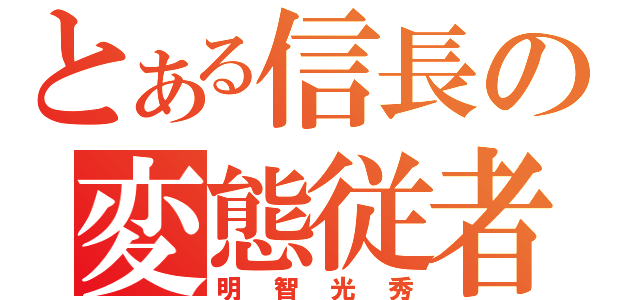 とある信長の変態従者（明智光秀）