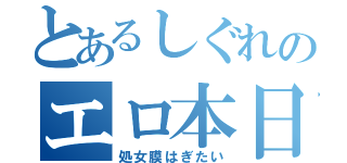 とあるしぐれのエロ本日記（処女膜はぎたい）