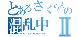 とあるさくらんの混乱中Ⅱ（ＳＡＫＵＲＡＮ ＫＯＮＲＡＮ ＣＨＵ）