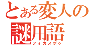 とある変人の謎用語（フォカヌポゥ）