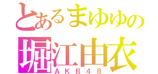 とあるまゆゆの堀江由衣（ＡＫＢ４８）