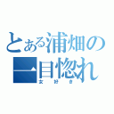 とある浦畑の一目惚れ（女好き）