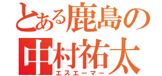 とある鹿島の中村祐太（エスエーマー）