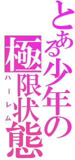 とある少年の極限状態（ハーレム）