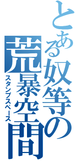 とある奴等の荒暴空間（スタンプスペース）