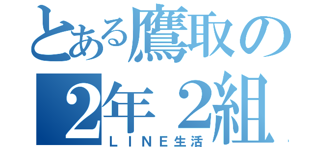 とある鷹取の２年２組（ＬＩＮＥ生活）