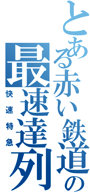 とある赤い鉄道の最速達列車（快速特急）