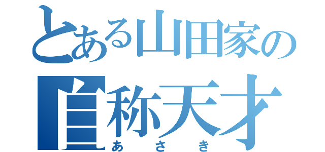 とある山田家の自称天才（あさき）