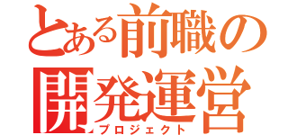 とある前職の開発運営（プロジェクト）