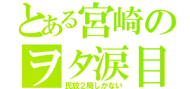 とある宮崎のヲタ涙目（民放２局しかない）