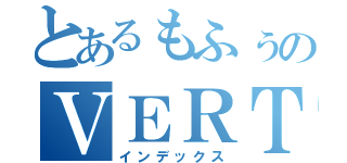 とあるもふぅのＶＥＲＴｅＸ（インデックス）