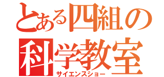 とある四組の科学教室（サイエンスショー）