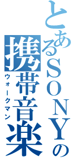 とあるＳＯＮＹの携帯音楽（ウォークマン）