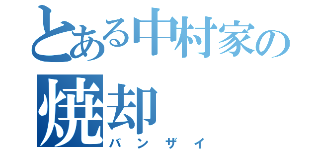 とある中村家の焼却（バンザイ）