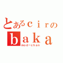 とあるｃｉｒのｂａｋａ（ｍｏｄ－ｃｈａｎ）