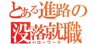 とある進路の没落就職（ハローワーク）