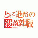 とある進路の没落就職（ハローワーク）