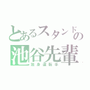 とあるスタンドの池谷先輩（独身運転手）