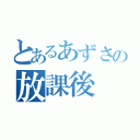 とあるあずさの放課後（）