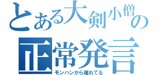 とある大剣小僧の正常発言（モンハンから離れてる）