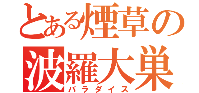 とある煙草の波羅大巣（パラダイス）