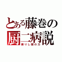 とある藤巻の厨二病説（蘇りし闇の力）