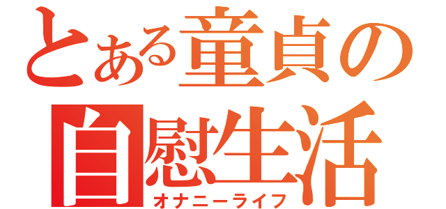 とある童貞の自慰生活（オナニーライフ）