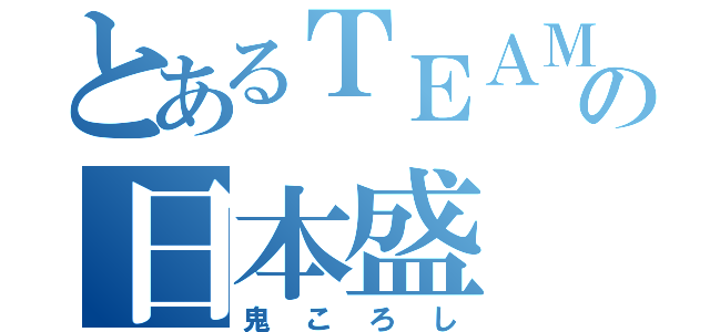 とあるＴＥＡＭの日本盛（鬼ころし）